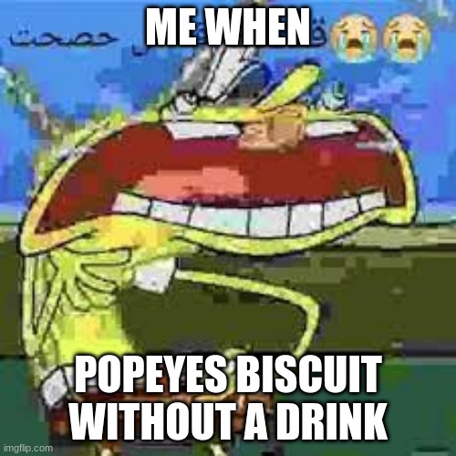 spunch bop | ME WHEN; POPEYES BISCUIT WITHOUT A DRINK | image tagged in my mistake original gangster,no this cannot be forgiven,now empty the compartments of your pantaloons,for what purpose | made w/ Imgflip meme maker