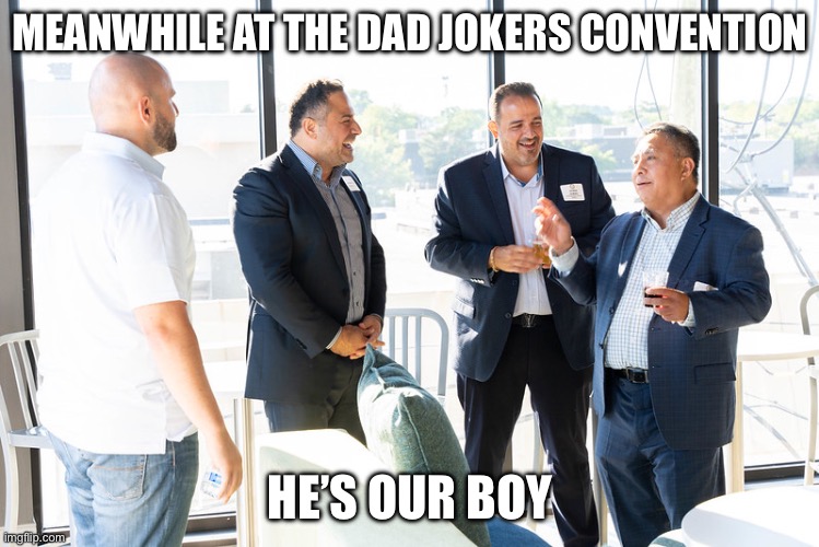 Remember: the Baddest Jokes are the Daddest Jokes | MEANWHILE AT THE DAD JOKERS CONVENTION HE’S OUR BOY | image tagged in dad laughs,dads,jokes,bad jokes | made w/ Imgflip meme maker