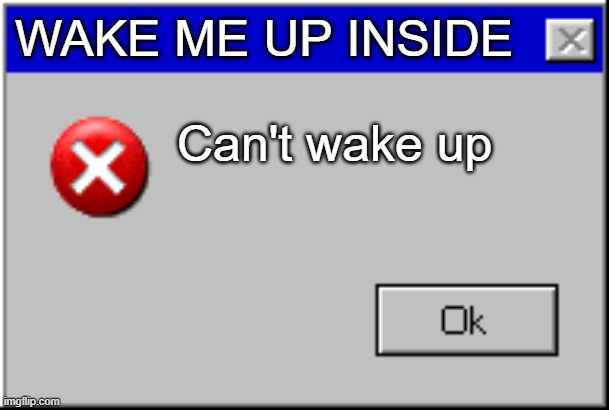 Windows Error Message | WAKE ME UP INSIDE; Can't wake up | image tagged in windows error message | made w/ Imgflip meme maker