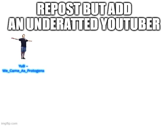 Blank White Template | REPOST BUT ADD AN UNDERATTED YOUTUBER; YuB - We_Came_As_Protogens | image tagged in blank white template | made w/ Imgflip meme maker
