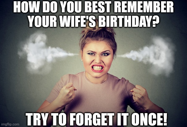 Angry woman | HOW DO YOU BEST REMEMBER YOUR WIFE'S BIRTHDAY? TRY TO FORGET IT ONCE! | image tagged in angry woman,married,i dare you,husband,memes,good advice | made w/ Imgflip meme maker
