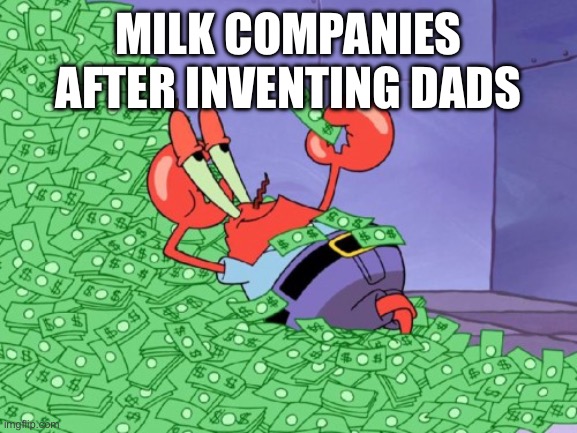 mr krabs money | MILK COMPANIES AFTER INVENTING DADS | image tagged in mr krabs money | made w/ Imgflip meme maker