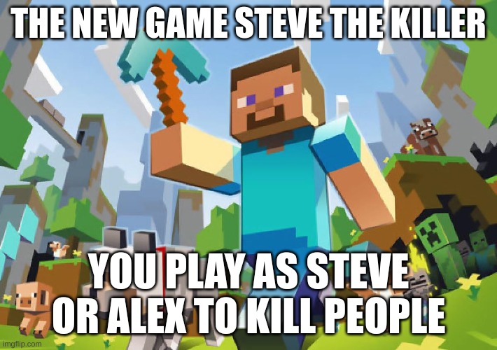 Minecraft  | THE NEW GAME STEVE THE KILLER; YOU PLAY AS STEVE OR ALEX TO KILL PEOPLE | image tagged in minecraft | made w/ Imgflip meme maker