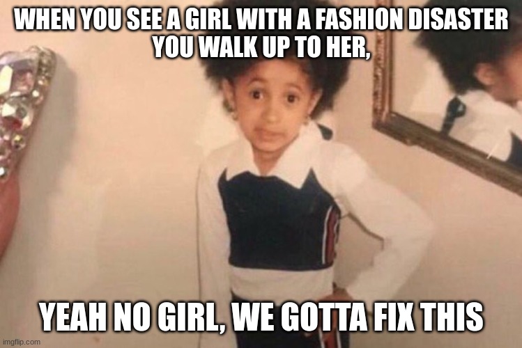 :) | WHEN YOU SEE A GIRL WITH A FASHION DISASTER
YOU WALK UP TO HER, YEAH NO GIRL, WE GOTTA FIX THIS | image tagged in memes,young cardi b | made w/ Imgflip meme maker