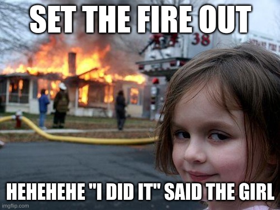 Disaster Girl | SET THE FIRE OUT; HEHEHEHE "I DID IT" SAID THE GIRL | image tagged in memes,disaster girl | made w/ Imgflip meme maker