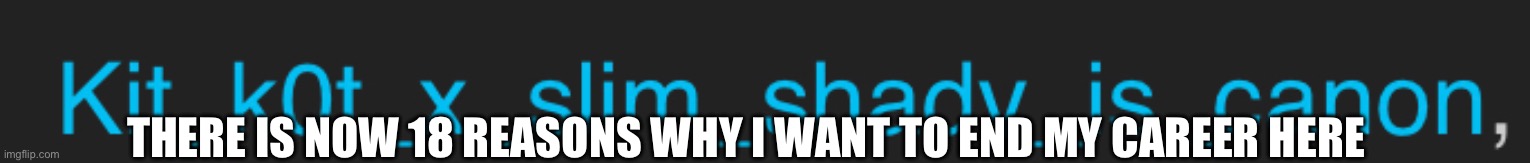 THERE IS NOW 18 REASONS WHY I WANT TO END MY CAREER HERE | made w/ Imgflip meme maker