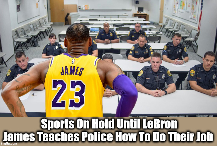 Glorious American | Sports On Hold Until LeBron James Teaches Police How To Do Their Job | image tagged in cops,lebron | made w/ Imgflip meme maker