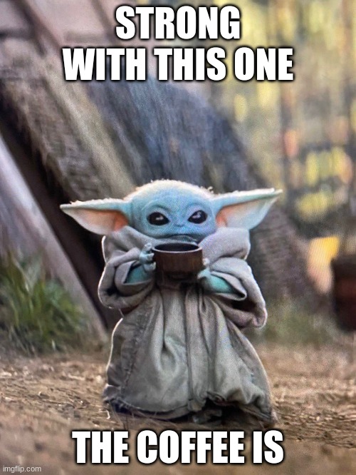 BABY YODA TEA | STRONG WITH THIS ONE; THE COFFEE IS | image tagged in baby yoda tea | made w/ Imgflip meme maker