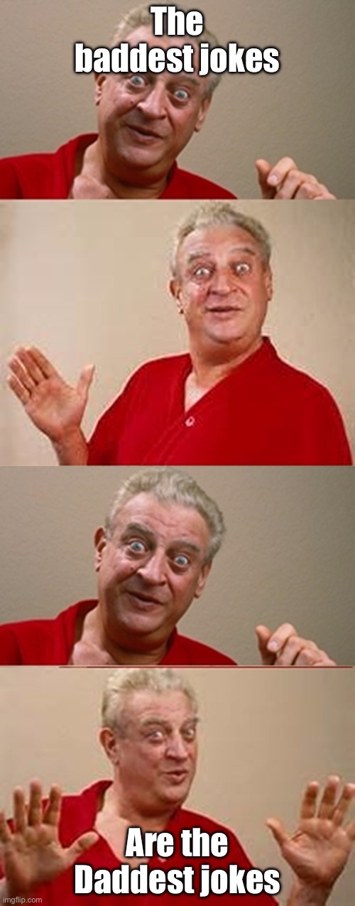 Yes, they are | The baddest jokes; Are the Daddest jokes | image tagged in bad pun rodney dangerfield,baddest,dad,dad joke,dad jokes | made w/ Imgflip meme maker