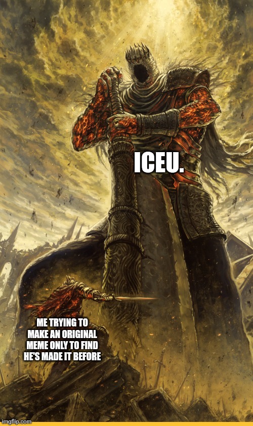 i'm stonger, smarter, BETTER! i am BETTER. | ICEU. ME TRYING TO MAKE AN ORIGINAL MEME ONLY TO FIND HE'S MADE IT BEFORE | image tagged in fantasy painting,seriously,iceu | made w/ Imgflip meme maker