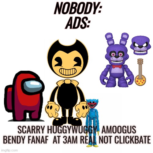 Online game ads be like | NOBODY:
ADS:; SCARRY HUGGYWUGGY  AMOOGUS BENDY FANAF  AT 3AM REAL NOT CLICKBATE | image tagged in dies from cringe | made w/ Imgflip meme maker