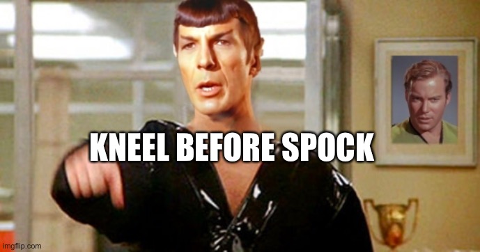 Kneel Before Spocky | KNEEL BEFORE SPOCK | image tagged in kneel before spocky | made w/ Imgflip meme maker