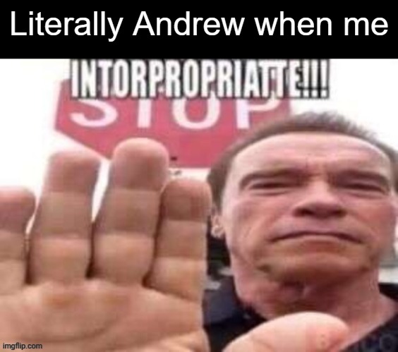 nothing against andrew tate, he's just doing his job | Literally Andrew when me | image tagged in intorpropriatte | made w/ Imgflip meme maker