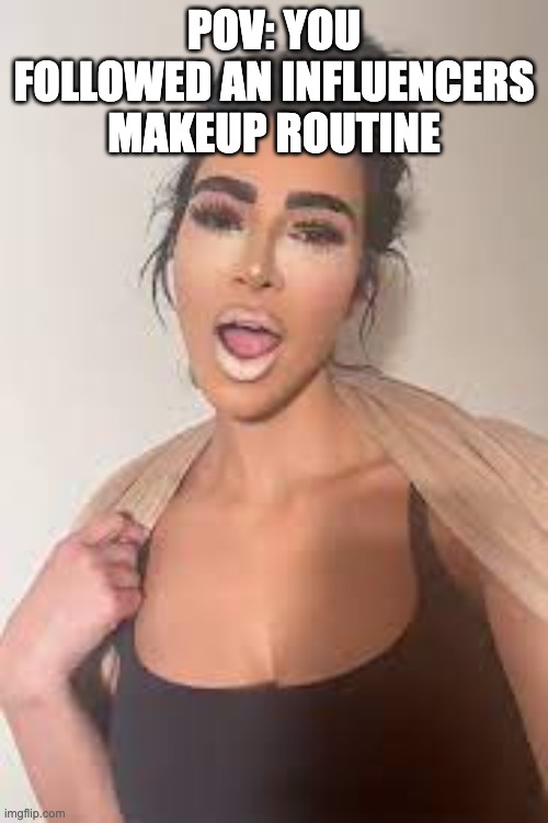 Makeup Meme | POV: YOU FOLLOWED AN INFLUENCERS MAKEUP ROUTINE | image tagged in makeup | made w/ Imgflip meme maker