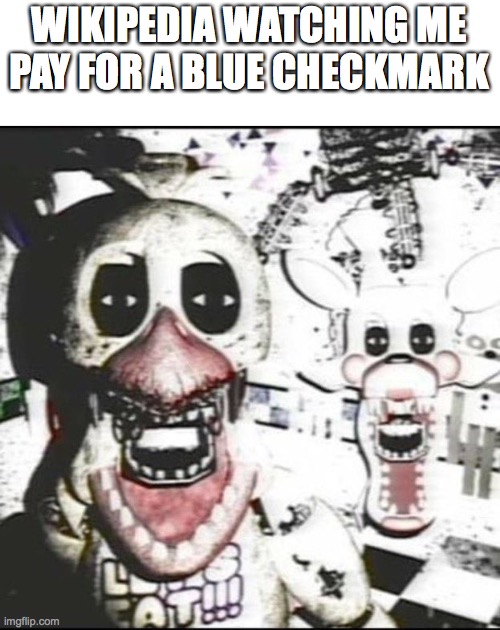 Withered chica and mangle ?️??️ | WIKIPEDIA WATCHING ME PAY FOR A BLUE CHECKMARK | image tagged in withered chica and mangle | made w/ Imgflip meme maker