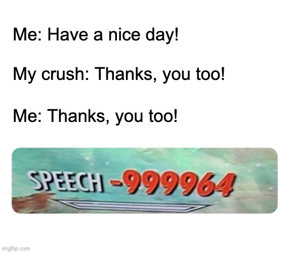 Speech -∞ | Me: Have a nice day! My crush: Thanks, you too! Me: Thanks, you too! | image tagged in speech failure | made w/ Imgflip meme maker