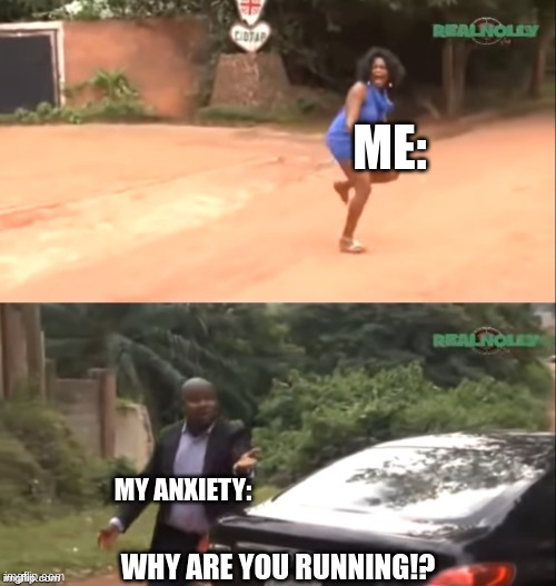 My anxiety is going crazy rn T_T |  ME:; MY ANXIETY:; WHY ARE YOU RUNNING!? | image tagged in why are you running,depression sadness hurt pain anxiety,social anxiety,anxiety | made w/ Imgflip meme maker