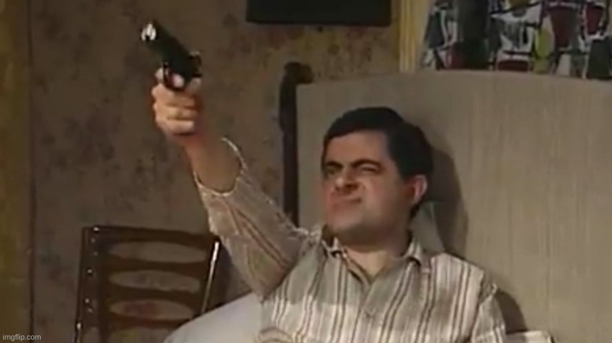 Mr bean is going to shoot the post above him | image tagged in mr bean with a gun | made w/ Imgflip meme maker