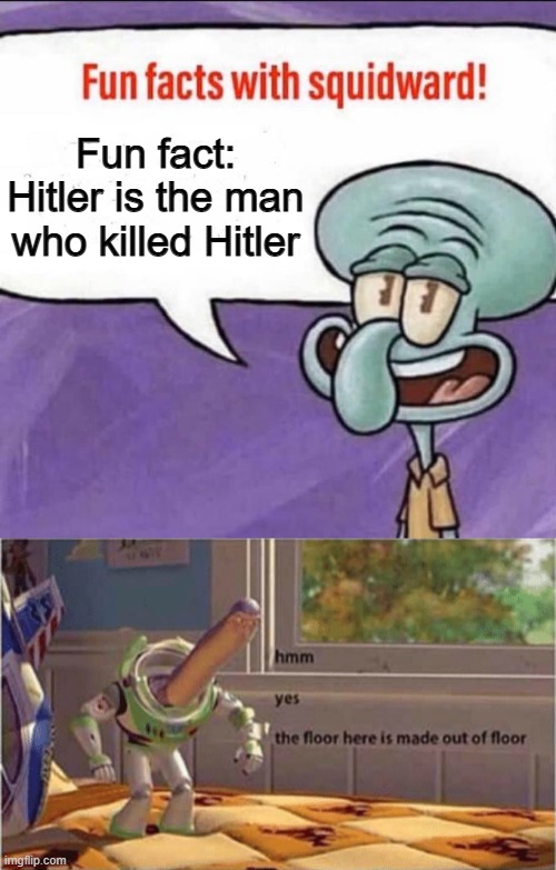 Fun fact: Hitler is the man who killed Hitler | image tagged in fun facts with squidward,hmm yes the floor here is made out of floor,memes | made w/ Imgflip meme maker