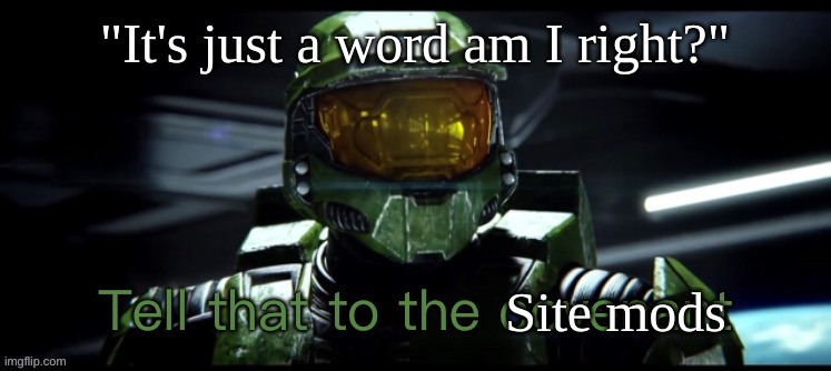 snowflakes (Is this seriously how I'm gonna get slandered?) | "It's just a word am I right?"; Site mods | image tagged in tell that to the covenant | made w/ Imgflip meme maker