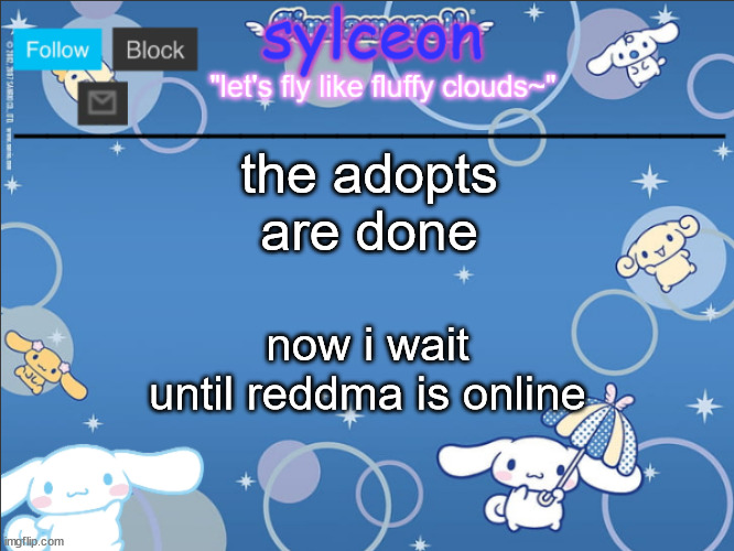 sylceon's goofy cinnamoroll template lol | the adopts are done; now i wait until reddma is online | image tagged in sylceon's goofy cinnamoroll template lol | made w/ Imgflip meme maker