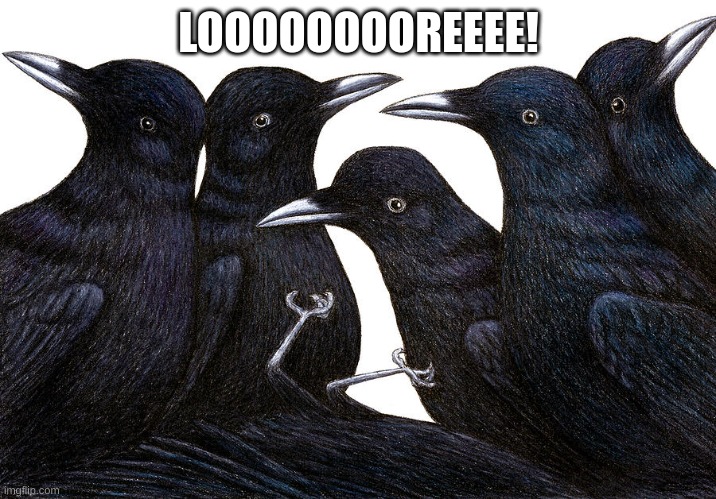 Murder of crows | LOOOOOOOOREEEE! | image tagged in murder of crows | made w/ Imgflip meme maker