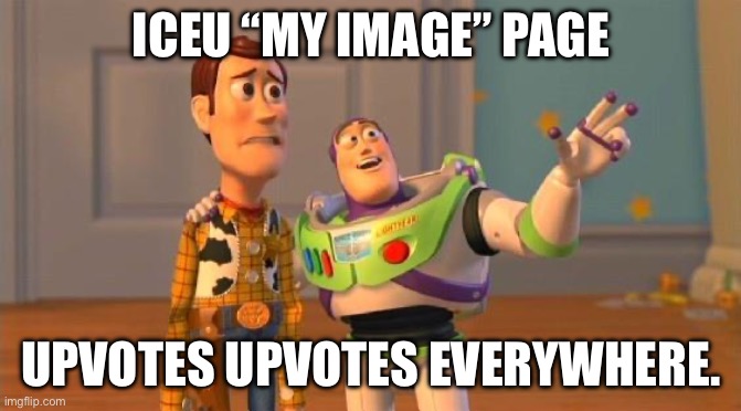 Iceu, if you see this am I wrong |  ICEU “MY IMAGE” PAGE; UPVOTES UPVOTES EVERYWHERE. | image tagged in toystory everywhere | made w/ Imgflip meme maker