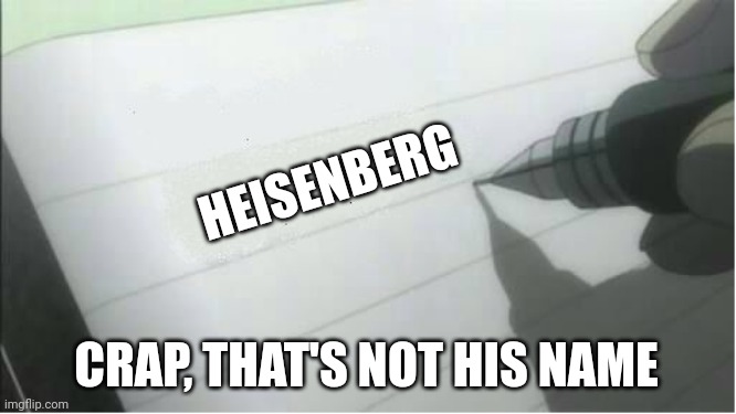 death note blank | HEISENBERG CRAP, THAT'S NOT HIS NAME | image tagged in death note blank | made w/ Imgflip meme maker