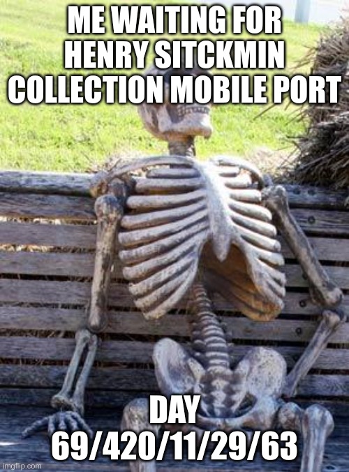 11/29/63 is a reference to needlem0use | ME WAITING FOR HENRY SITCKMIN COLLECTION MOBILE PORT; DAY 69/420/11/29/63 | image tagged in memes,waiting skeleton,henry stickmin | made w/ Imgflip meme maker