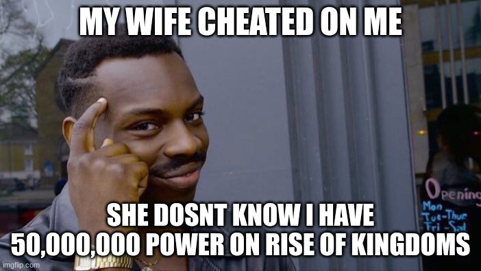 dont forget the legendary hero lucky | MY WIFE CHEATED ON ME; SHE DOSNT KNOW I HAVE 50,000,000 POWER ON RISE OF KINGDOMS | image tagged in memes,roll safe think about it | made w/ Imgflip meme maker