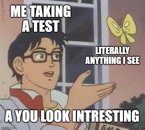 ME | ME TAKING A TEST; LITERALLY ANYTHING I SEE; A YOU LOOK INTRESTING | image tagged in memes,is this a pigeon | made w/ Imgflip meme maker