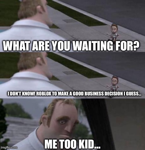 Roblox do something right | WHAT ARE YOU WAITING FOR? I DON’T KNOW! ROBLOX TO MAKE A GOOD BUSINESS DECISION I GUESS…; ME TOO KID… | image tagged in what are you waiting for,roblox meme | made w/ Imgflip meme maker