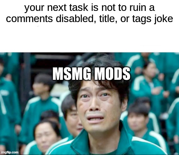 Damn, it failed again | your next task is not to ruin a comments disabled, title, or tags joke; MSMG MODS | image tagged in your next task is to- | made w/ Imgflip meme maker
