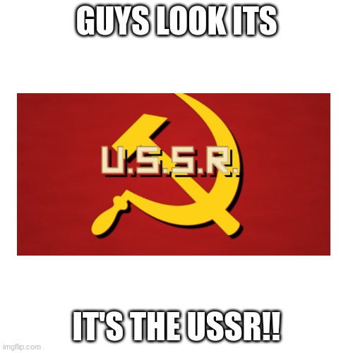 Ussr | GUYS LOOK ITS; IT'S THE USSR!! | image tagged in memes,blank transparent square | made w/ Imgflip meme maker