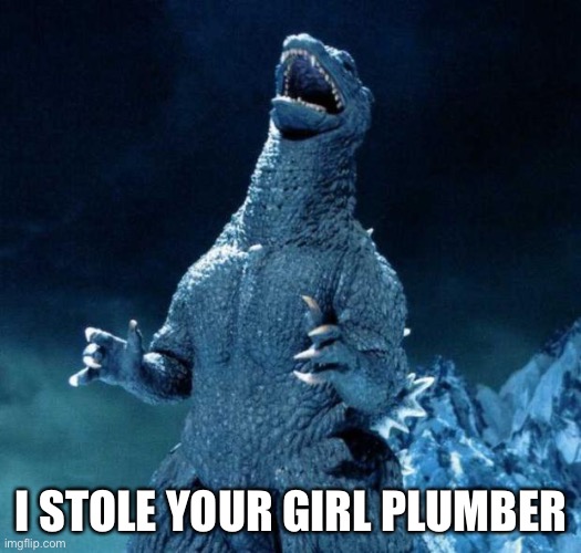Laughing Godzilla | I STOLE YOUR GIRL PLUMBER | image tagged in laughing godzilla | made w/ Imgflip meme maker