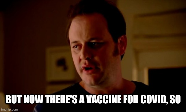Jake from state farm | BUT NOW THERE'S A VACCINE FOR COVID, SO | image tagged in jake from state farm | made w/ Imgflip meme maker