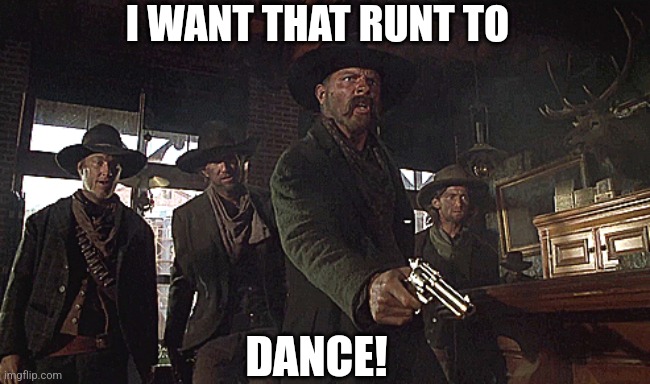 I WANT THAT RUNT TO DANCE! | made w/ Imgflip meme maker
