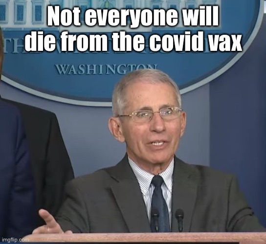 Dr Fauci | Not everyone will die from the covid vax | image tagged in dr fauci | made w/ Imgflip meme maker