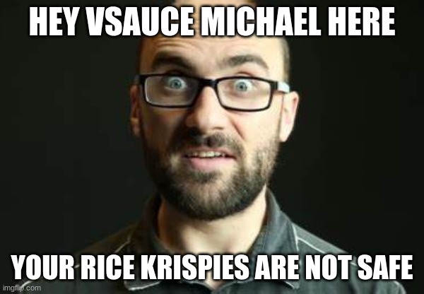 Hey Vsauce Michael Here | HEY VSAUCE MICHAEL HERE; YOUR RICE KRISPIES ARE NOT SAFE | image tagged in vsauce | made w/ Imgflip meme maker