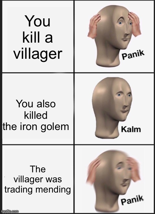 minceraft | You kill a villager; You also killed the iron golem; The villager was trading mending | image tagged in memes,panik kalm panik,minecraft villagers,minecraft | made w/ Imgflip meme maker