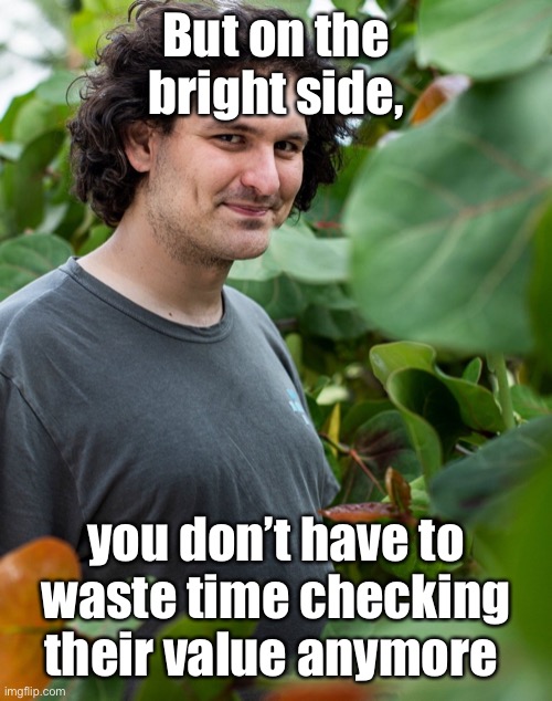 SBF | But on the bright side, you don’t have to waste time checking their value anymore | image tagged in sbf | made w/ Imgflip meme maker