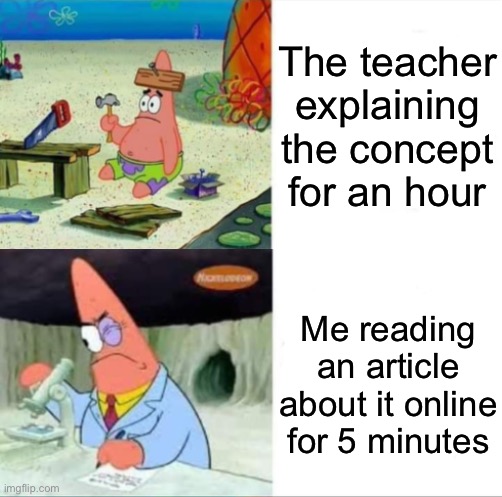 Patrick smart dumb reversed | The teacher explaining the concept for an hour; Me reading an article about it online for 5 minutes | image tagged in patrick smart dumb reversed | made w/ Imgflip meme maker