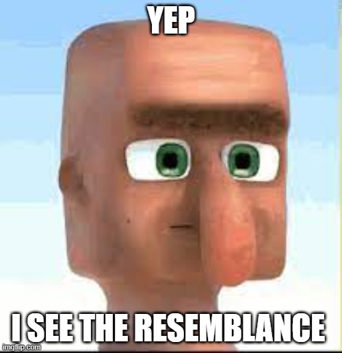 rsgthyfngtrthyjmngfergh | YEP; I SEE THE RESEMBLANCE | image tagged in mineecraft villwager | made w/ Imgflip meme maker