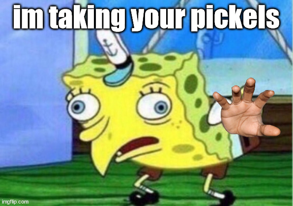 Mocking Spongebob | im taking your pickels | image tagged in memes,mocking spongebob | made w/ Imgflip meme maker