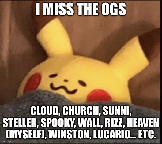 They’re more, And I miss my old self ;-; || forgot about soap, and Bryce and paula | I MISS THE OGS; CLOUD, CHURCH, SUNNI, STELLER, SPOOKY, WALL, RIZZ, HEAVEN (MYSELF), WINSTON, LUCARIO… ETC. | image tagged in pikachu sleep | made w/ Imgflip meme maker