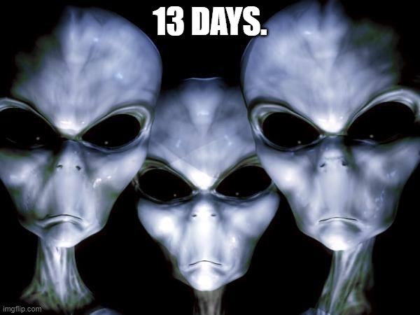 grey aliens | 13 DAYS. | image tagged in grey aliens,for holo | made w/ Imgflip meme maker