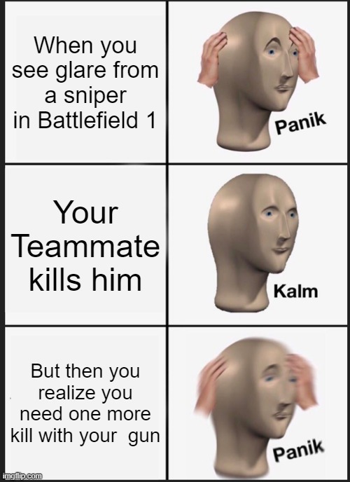 Panik Kalm Panik | When you see glare from a sniper in Battlefield 1; Your Teammate kills him; But then you realize you need one more kill with your  gun | image tagged in memes,panik kalm panik | made w/ Imgflip meme maker