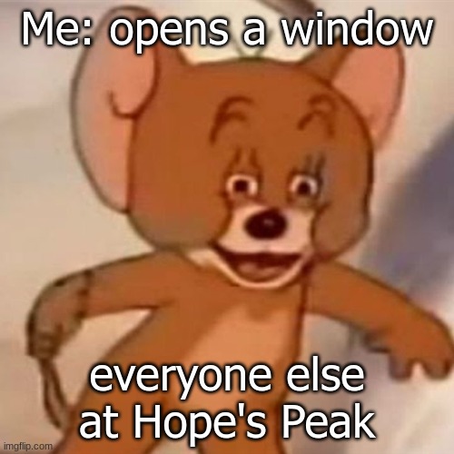 Polish Jerry | Me: opens a window; everyone else at Hope's Peak | image tagged in polish jerry | made w/ Imgflip meme maker