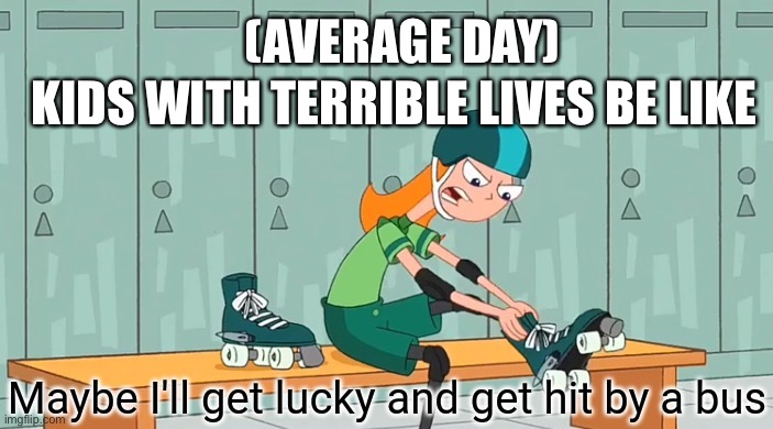 Hit by a bus | (AVERAGE DAY); KIDS WITH TERRIBLE LIVES BE LIKE | image tagged in hit by a bus | made w/ Imgflip meme maker
