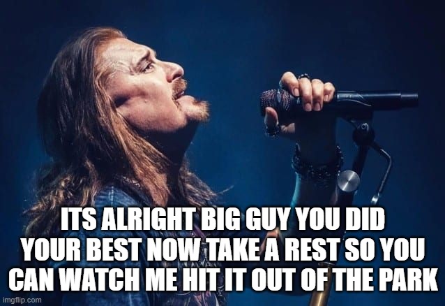 a private talk with God | ITS ALRIGHT BIG GUY YOU DID YOUR BEST NOW TAKE A REST SO YOU CAN WATCH ME HIT IT OUT OF THE PARK | image tagged in james labrie talks to god,dream theater,prog metal,heavy metal,rock bands,music | made w/ Imgflip meme maker
